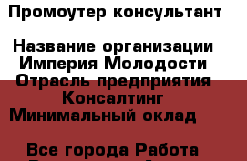 Промоутер-консультант › Название организации ­ Империя Молодости › Отрасль предприятия ­ Консалтинг › Минимальный оклад ­ 1 - Все города Работа » Вакансии   . Адыгея респ.,Адыгейск г.